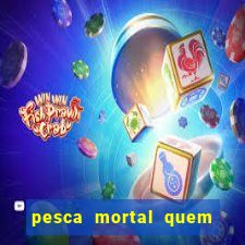 pesca mortal quem morreu gary